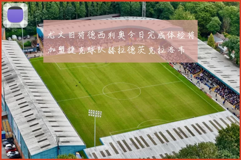 尤文旧将德西利奥今日完成体检将加盟捷克球队赫拉德茨克拉洛韦