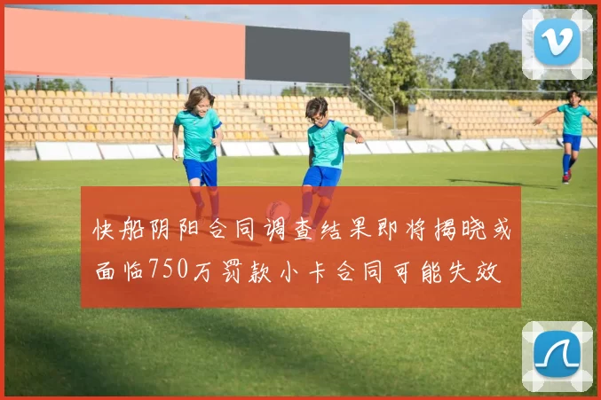 快船阴阳合同调查结果即将揭晓或面临750万罚款小卡合同可能失效