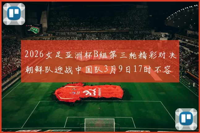 2026女足亚洲杯B组第三轮精彩对决朝鲜队迎战中国队3月9日17时不容错过