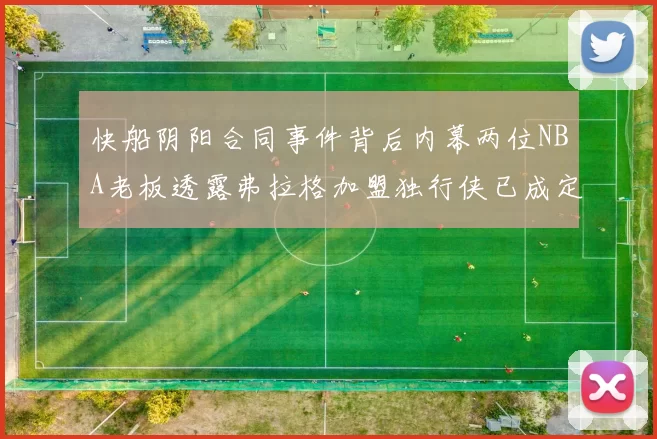快船阴阳合同事件背后内幕两位NBA老板透露弗拉格加盟独行侠已成定局