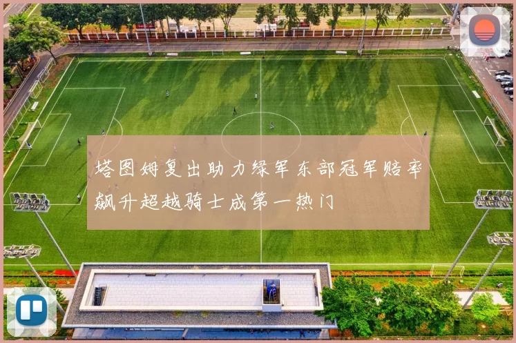 塔图姆复出助力绿军东部冠军赔率飙升超越骑士成第一热门