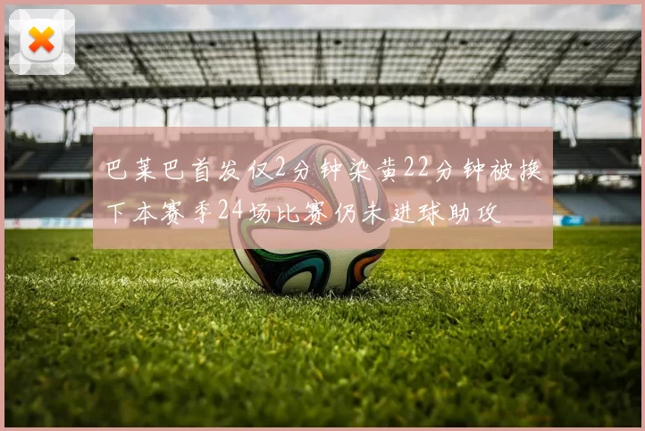 巴莱巴首发仅2分钟染黄22分钟被换下本赛季24场比赛仍未进球助攻
